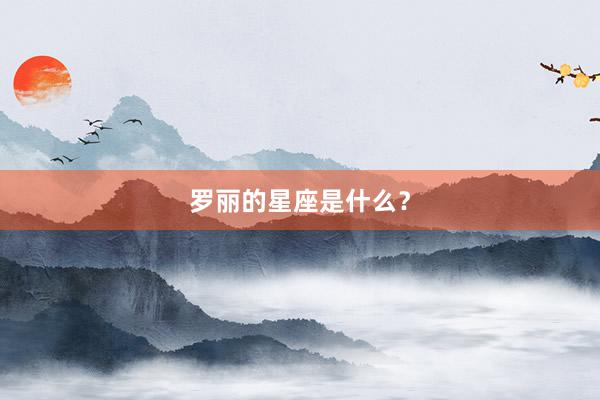 罗丽的星座是什么？