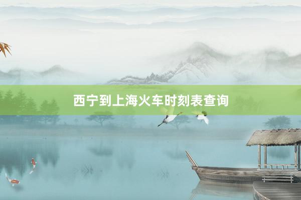 西宁到上海火车时刻表查询