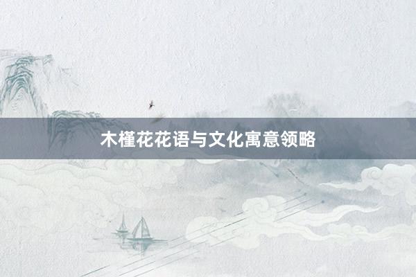 木槿花花语与文化寓意领略