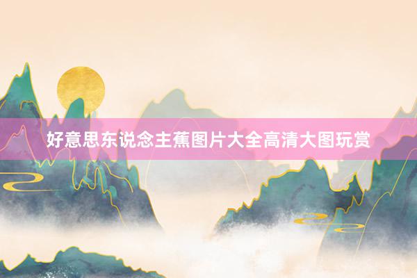好意思东说念主蕉图片大全高清大图玩赏