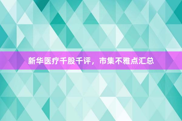 新华医疗千股千评，市集不雅点汇总