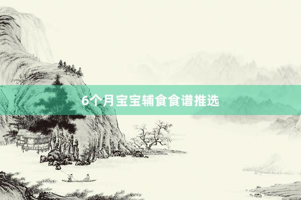 6个月宝宝辅食食谱推选