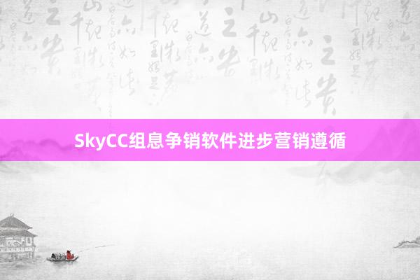 SkyCC组息争销软件进步营销遵循